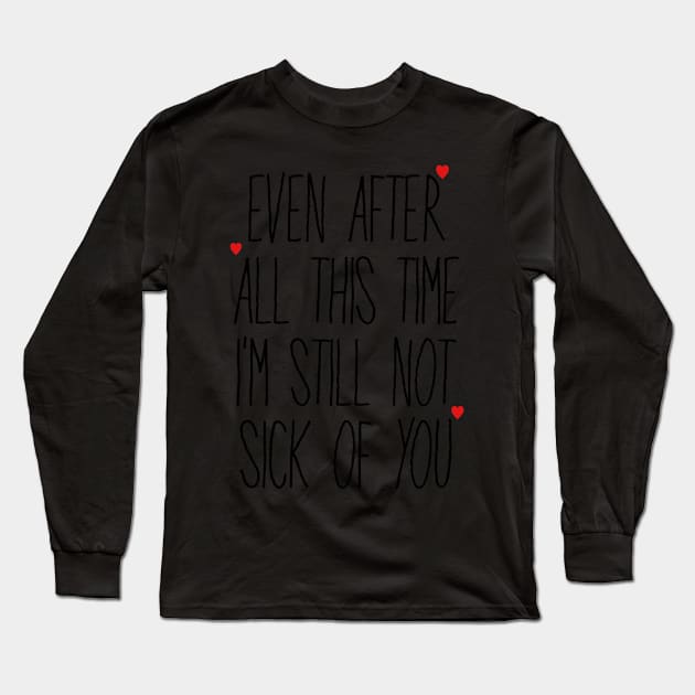 Even After All This Time I'm Still Not Sick Of You Long Sleeve T-Shirt by faiiryliite